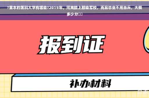 ?重本的医科大学有哪些?2019年，河南能上那些军校，而且毕业不用当兵，大概多少分⚡️