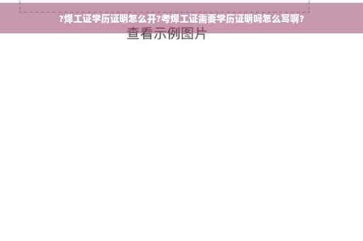 ?焊工证学历证明怎么开?考焊工证需要学历证明吗怎么写啊?