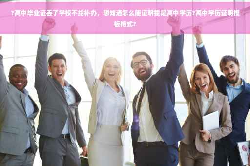 ?高中毕业证丢了学校不给补办，想知道怎么能证明我是高中学历?高中学历证明模板格式?