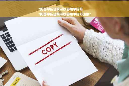 ?同等学历证明可以参加单招吗
?同等学历证明可以参加单招吗山东?