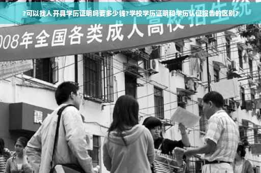 ?可以找人开具学历证明吗要多少钱?学校学历证明和学历认证报告的区别?