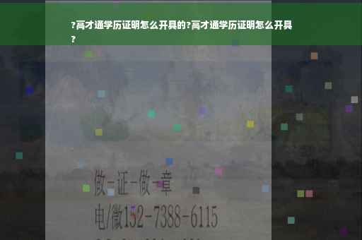 ?高才通学历证明怎么开具的?高才通学历证明怎么开具
?