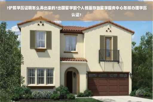?护照学历证明怎么弄出来的?出国留学前个人档案存放留学服务中心怎样办理学历认证? ?护照学历证明怎么弄出来的?出国留学前个人档案存放留学服务中心怎样办理学历认证?