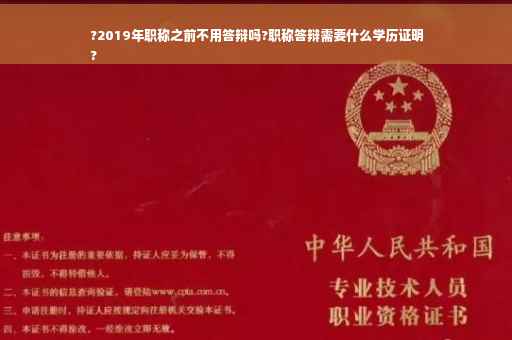 ?2019年职称之前不用答辩吗?职称答辩需要什么学历证明
?