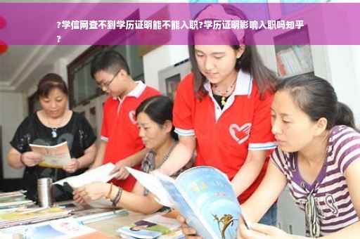 ?学信网查不到学历证明能不能入职?学历证明影响入职吗知乎
?
