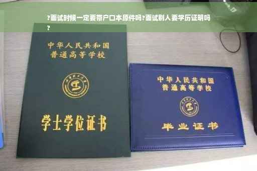 ?面试时候一定要带户口本原件吗?面试别人要学历证明吗
?