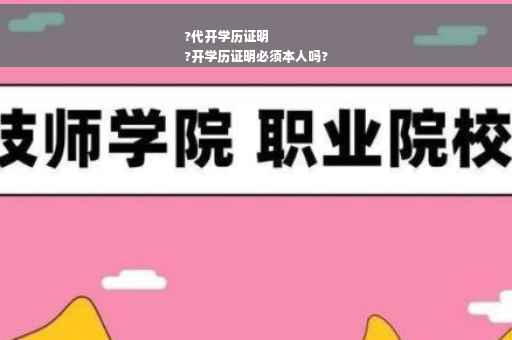 ?代开学历证明
?开学历证明必须本人吗?