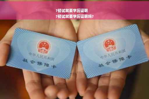 ?初试就要学历证明
?初试就要学历证明吗?