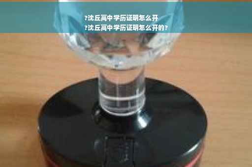 ?沈丘高中学历证明怎么开
?沈丘高中学历证明怎么开的?