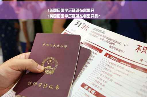 ?英国回国学历证明在哪里开
?英国回国学历证明在哪里开具?