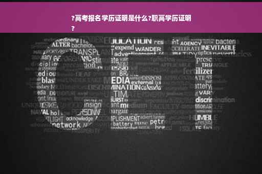 ?高考报名学历证明是什么?职高学历证明
?