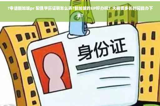 ?申请新加坡pr 配偶学历证明怎么弄?新加坡的EP好办吗？大概要多长时间能办下来?