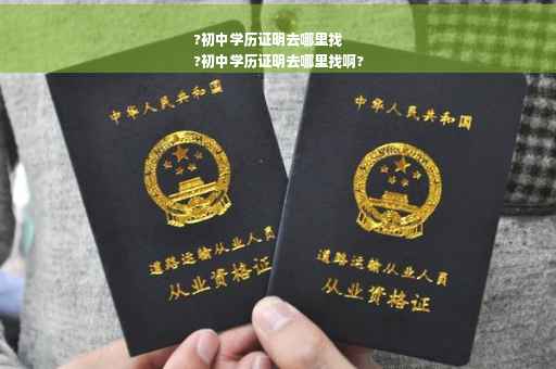 ?初中学历证明去哪里找
?初中学历证明去哪里找啊?