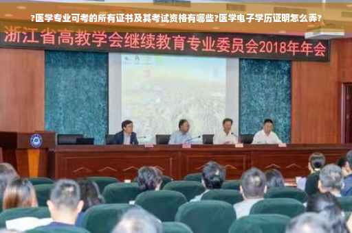 ?医学专业可考的所有证书及其考试资格有哪些?医学电子学历证明怎么弄?