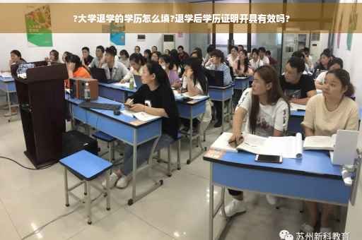 ?大学退学的学历怎么填?退学后学历证明开具有效吗?
