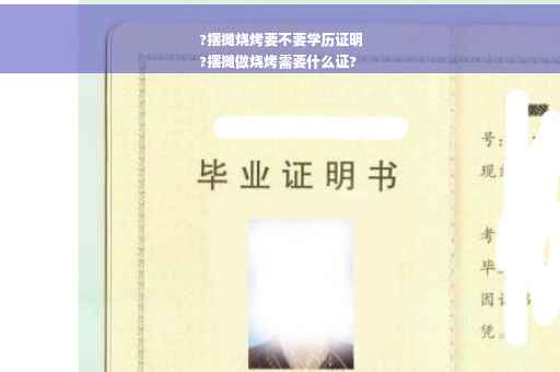 ?摆摊烧烤要不要学历证明
?摆摊做烧烤需要什么证?