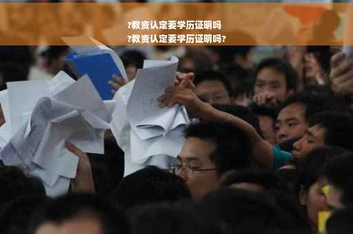 ?教资认定要学历证明吗
?教资认定要学历证明吗?