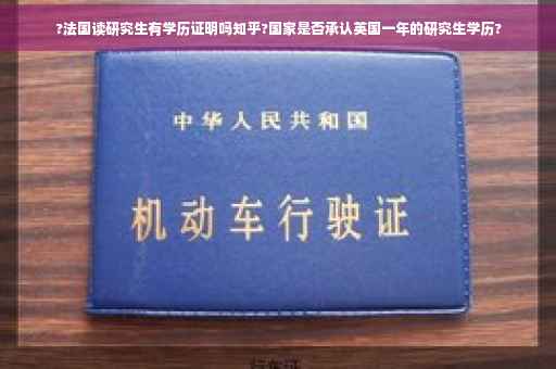 ?法国读研究生有学历证明吗知乎?国家是否承认英国一年的研究生学历?