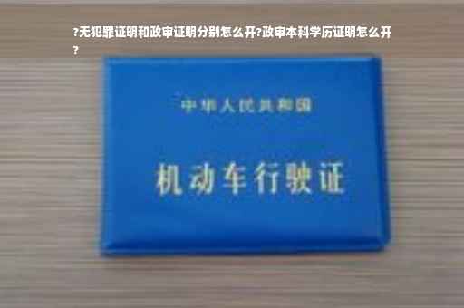 ?无犯罪证明和政审证明分别怎么开?政审本科学历证明怎么开
?