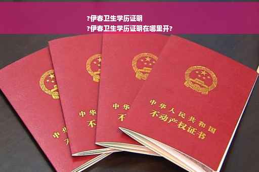 ?伊春卫生学历证明
?伊春卫生学历证明在哪里开?