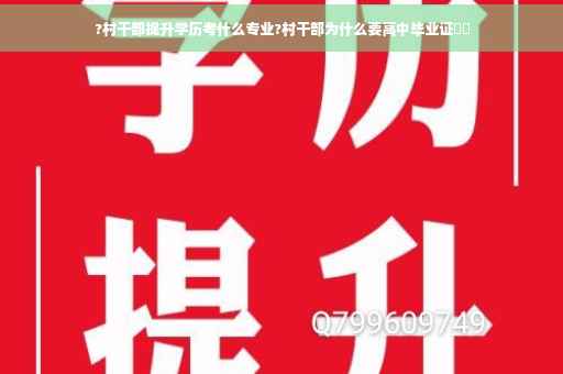 ?村干部提升学历考什么专业?村干部为什么要高中毕业证⚡️