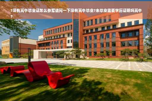 ?没有高中毕业证怎么参军请问一下没有高中毕业?未毕业需要学历证明吗高中
?
