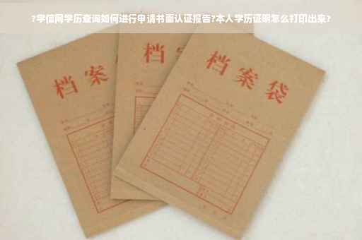 ?学信网学历查询如何进行申请书面认证报告?本人学历证明怎么打印出来?