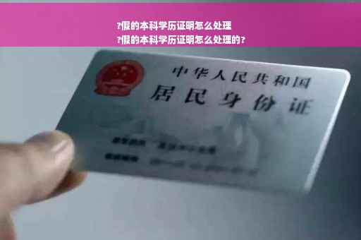 ?假的本科学历证明怎么处理
?假的本科学历证明怎么处理的?