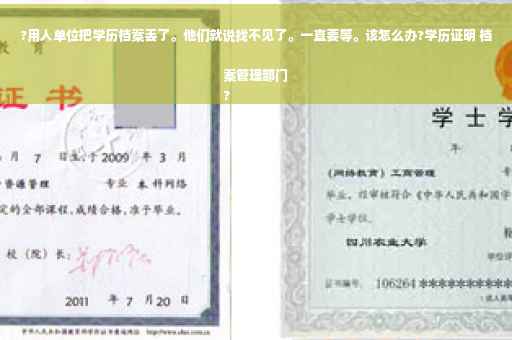 ?用人单位把学历档案丢了。他们就说找不见了。一直要等。该怎么办?学历证明 档案管理部门
?