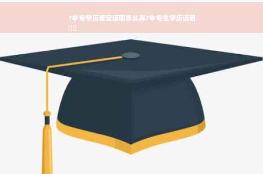 ?中专学历鉴定证明怎么弄?中专生学历证明
⚡️