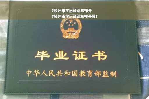 ?胶州市学历证明怎样开
?胶州市学历证明怎样开具? ?胶州市学历证明怎样开
?胶州市学历证明怎样开具?