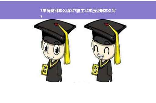 ?学历类别怎么填写?职工写学历证明怎么写
?