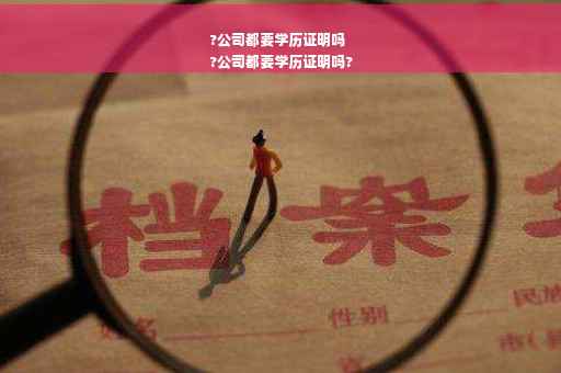?公司都要学历证明吗
?公司都要学历证明吗?