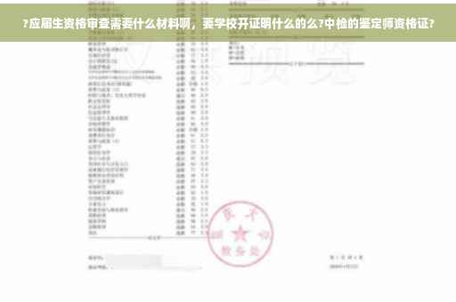 ?应届生资格审查需要什么材料啊，要学校开证明什么的么?中检的鉴定师资格证?