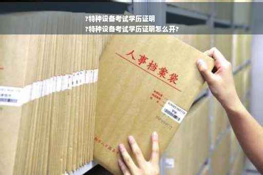 ?特种设备考试学历证明
?特种设备考试学历证明怎么开?