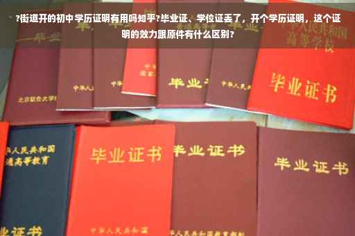 ?街道开的初中学历证明有用吗知乎?毕业证、学位证丢了,开个学历证明,这个证明的效力跟原件有什么区别? ?街道开的初中学历证明有用吗知乎?毕业证、学位证丢了,开个学历证明,这个证明的效力跟原件有什么区别?