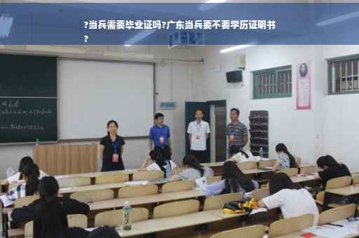 ?当兵需要毕业证吗?广东当兵要不要学历证明书
?