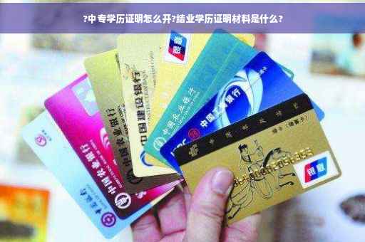?中专学历证明怎么开?结业学历证明材料是什么?