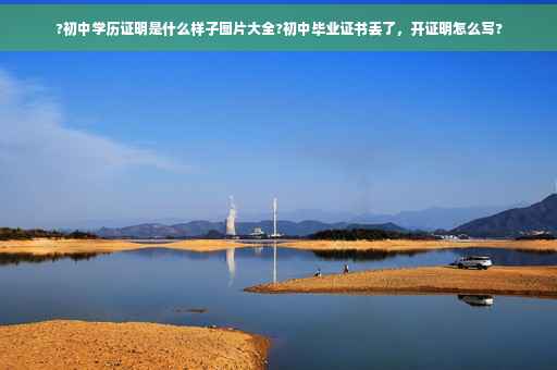 ?初中学历证明是什么样子图片大全?初中毕业证书丢了，开证明怎么写?