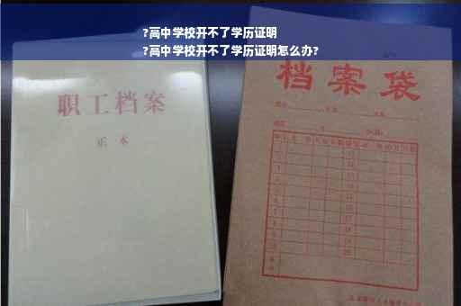 ?高中学校开不了学历证明
?高中学校开不了学历证明怎么办?