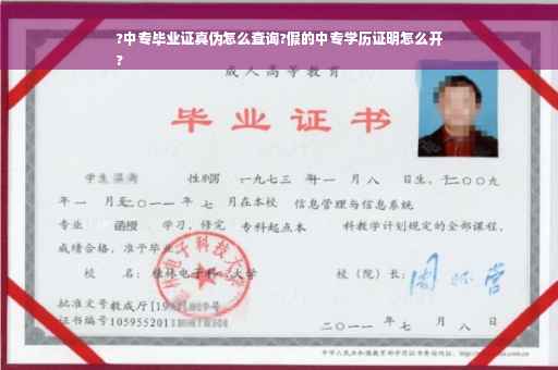 ?中专毕业证真伪怎么查询?假的中专学历证明怎么开
?