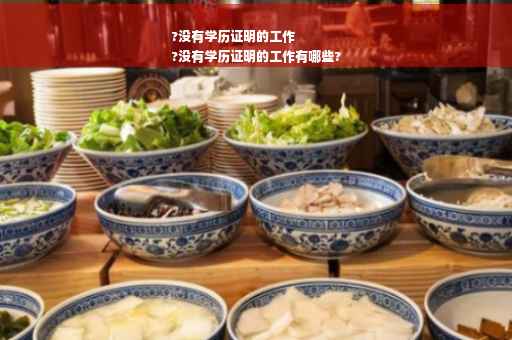 ?没有学历证明的工作
?没有学历证明的工作有哪些?