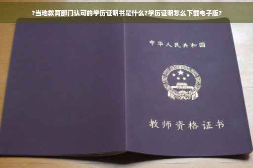 ?当地教育部门认可的学历证明书是什么?学历证明怎么下载电子版?