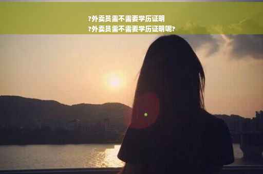 ?外卖员需不需要学历证明
?外卖员需不需要学历证明呢?