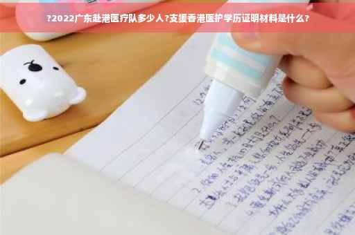 ?2022广东赴港医疗队多少人?支援香港医护学历证明材料是什么?