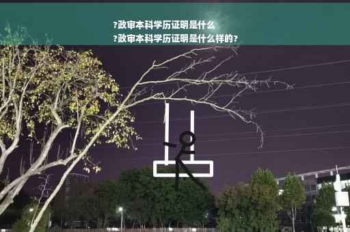 ?政审本科学历证明是什么
?政审本科学历证明是什么样的?