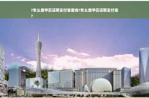 ?怎么查学历证明支付宝查询?怎么查学历证明支付宝
?