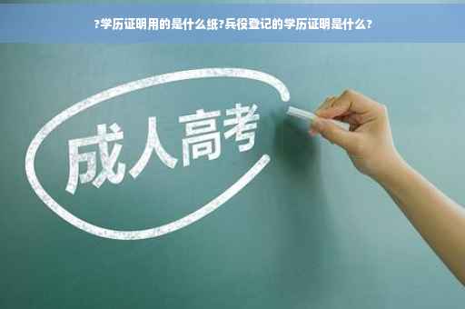 ?学历证明用的是什么纸?兵役登记的学历证明是什么?
