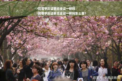 ?同等学历证明毕业证一样吗
?同等学历证明毕业证一样吗怎么查?