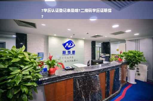 ?学历认证登记表是啥?二维码学历证明信
?